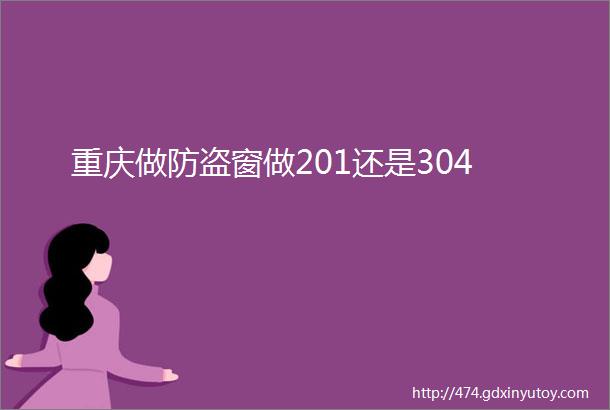 重庆做防盗窗做201还是304