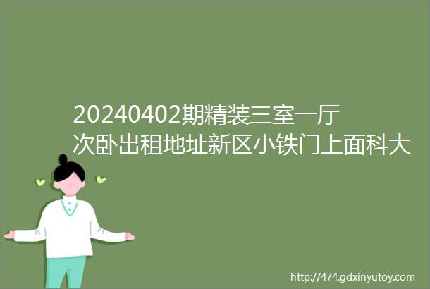 20240402期精装三室一厅次卧出租地址新区小铁门上面科大美林小区家电齐全双开门大冰箱新空调洗衣机